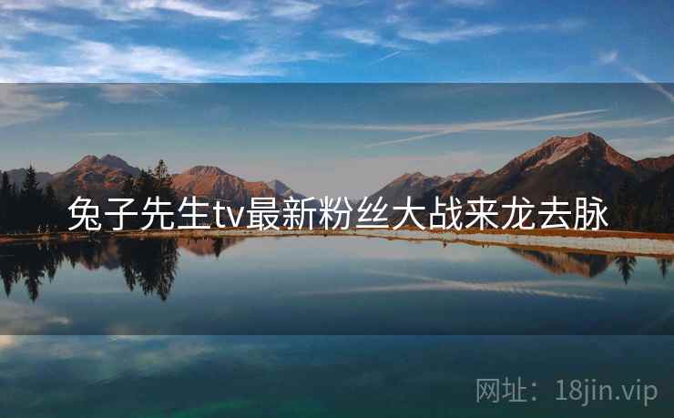 兔子先生tv最新粉丝大战来龙去脉