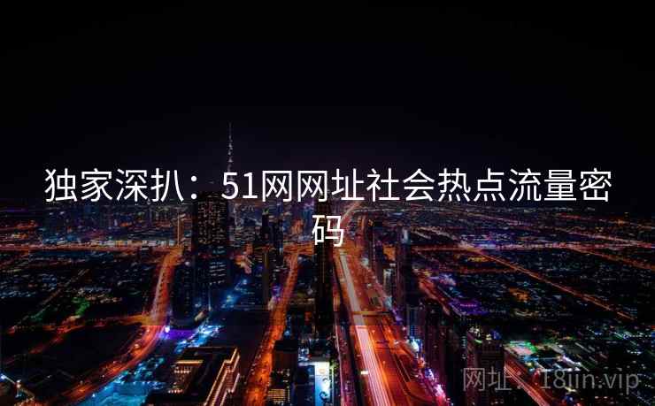 独家深扒：51网网址社会热点流量密码