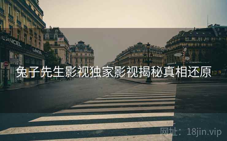 兔子先生影视独家影视揭秘真相还原