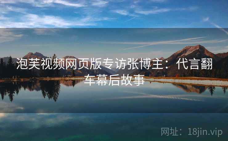 泡芙视频网页版专访张博主：代言翻车幕后故事
