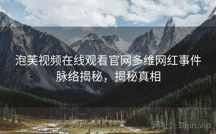 泡芙视频在线观看官网多维网红事件脉络揭秘，揭秘真相