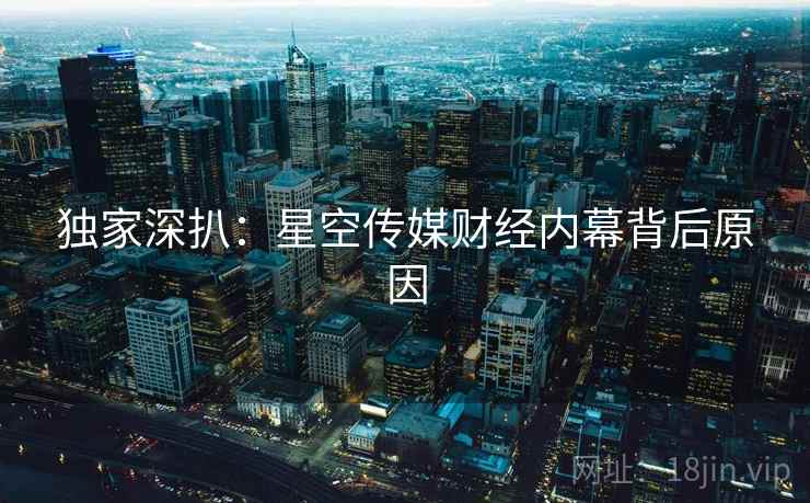 独家深扒：星空传媒财经内幕背后原因