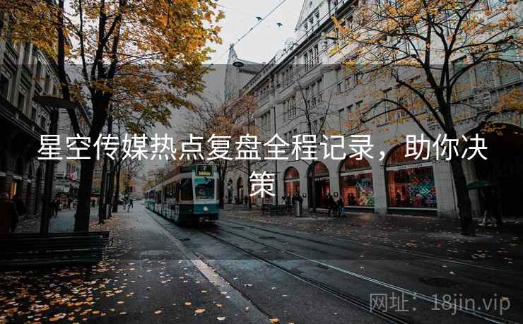 星空传媒热点复盘全程记录，助你决策