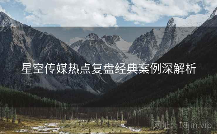 星空传媒热点复盘经典案例深解析