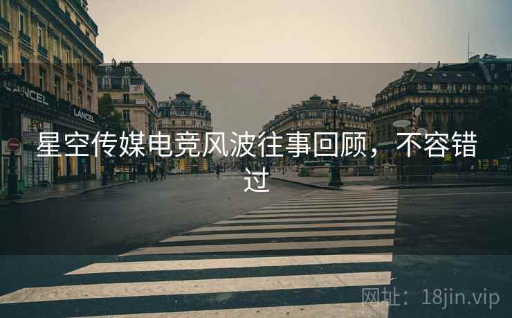 星空传媒电竞风波往事回顾，不容错过