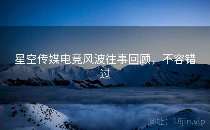 星空传媒电竞风波往事回顾，不容错过