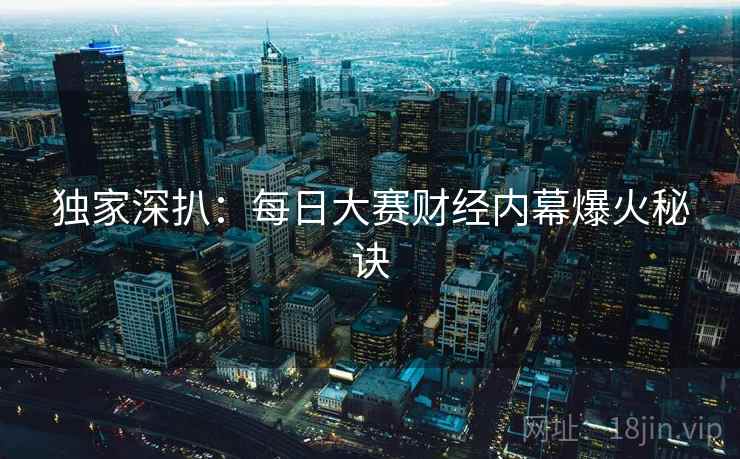 独家深扒：每日大赛财经内幕爆火秘诀
