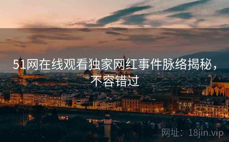 51网在线观看独家网红事件脉络揭秘，不容错过