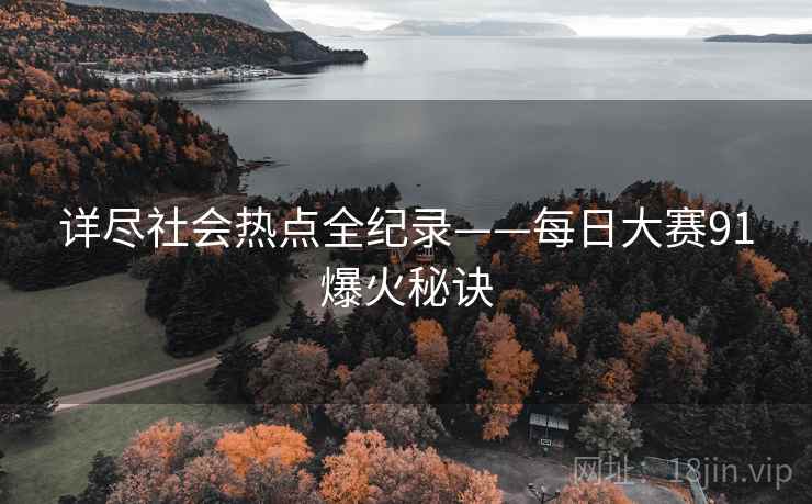 详尽社会热点全纪录——每日大赛91爆火秘诀