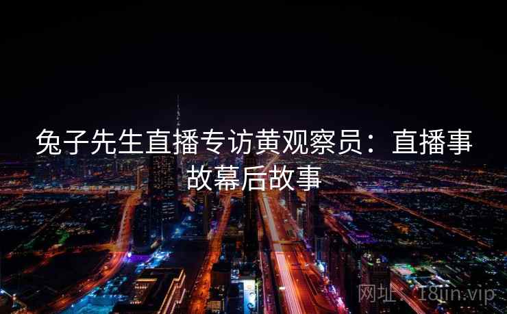 兔子先生直播专访黄观察员：直播事故幕后故事