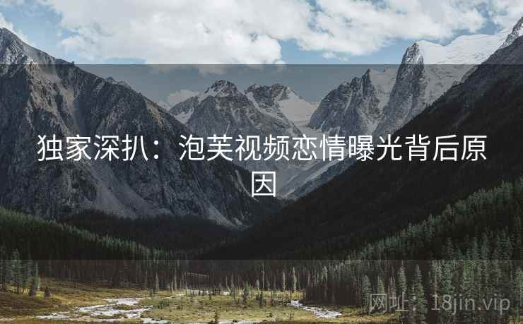 独家深扒：泡芙视频恋情曝光背后原因