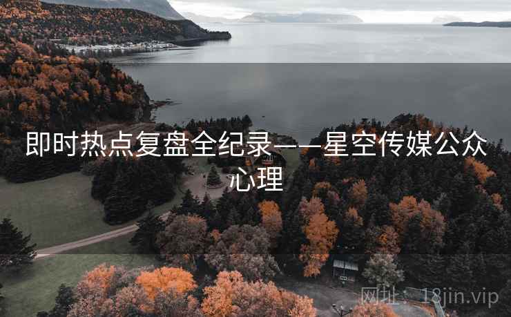 即时热点复盘全纪录——星空传媒公众心理