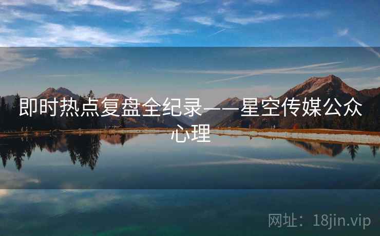 即时热点复盘全纪录——星空传媒公众心理