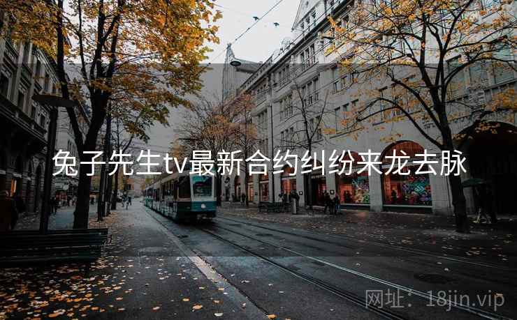 兔子先生tv最新合约纠纷来龙去脉