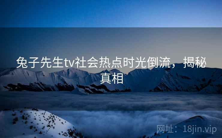 兔子先生tv社会热点时光倒流，揭秘真相