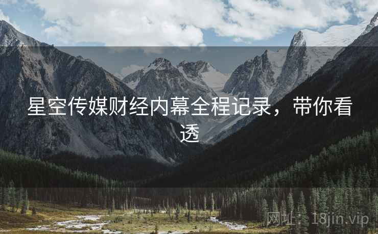 星空传媒财经内幕全程记录，带你看透