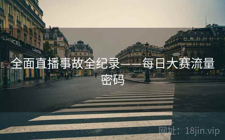 全面直播事故全纪录——每日大赛流量密码