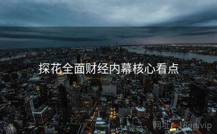 探花全面财经内幕核心看点