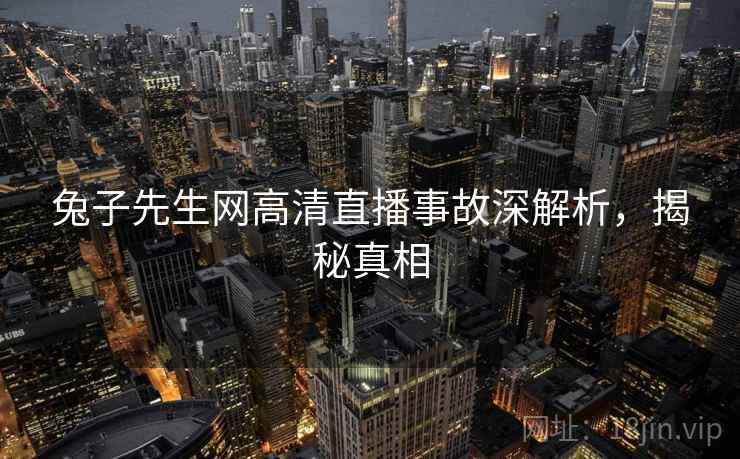 兔子先生网高清直播事故深解析，揭秘真相