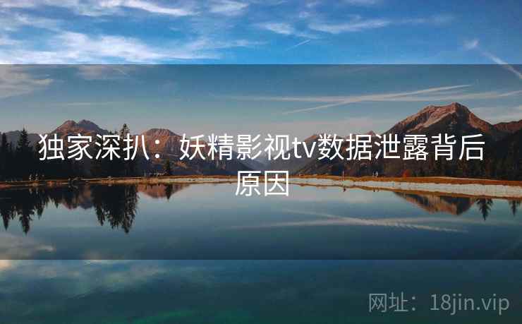 独家深扒：妖精影视tv数据泄露背后原因