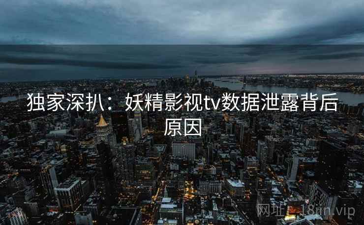 独家深扒：妖精影视tv数据泄露背后原因