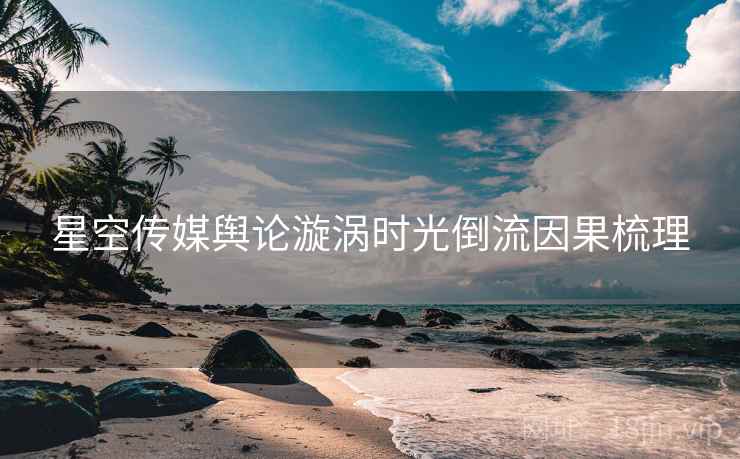 星空传媒舆论漩涡时光倒流因果梳理