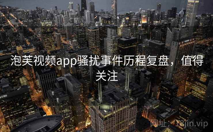 泡芙视频app骚扰事件历程复盘，值得关注