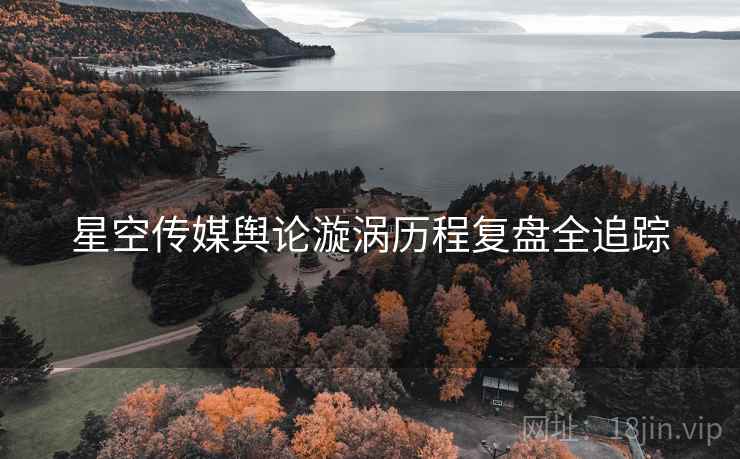 星空传媒舆论漩涡历程复盘全追踪