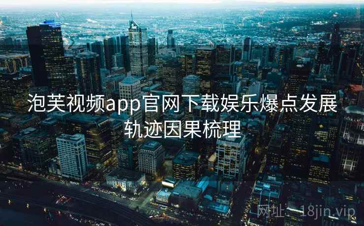 泡芙视频app官网下载娱乐爆点发展轨迹因果梳理