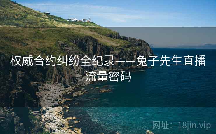 权威合约纠纷全纪录——兔子先生直播流量密码