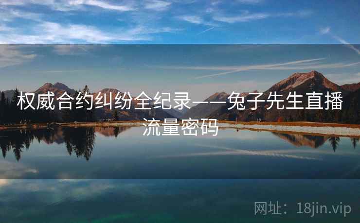 权威合约纠纷全纪录——兔子先生直播流量密码