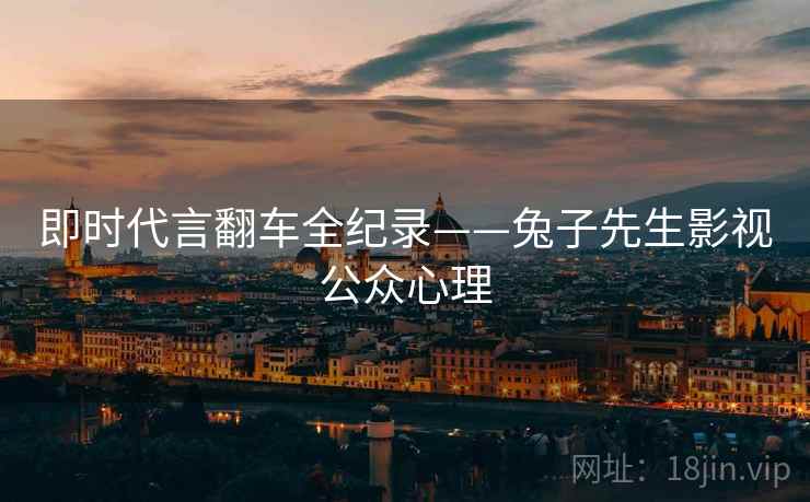 即时代言翻车全纪录——兔子先生影视公众心理