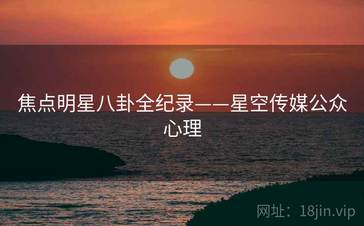 焦点明星八卦全纪录——星空传媒公众心理